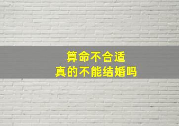 算命不合适 真的不能结婚吗